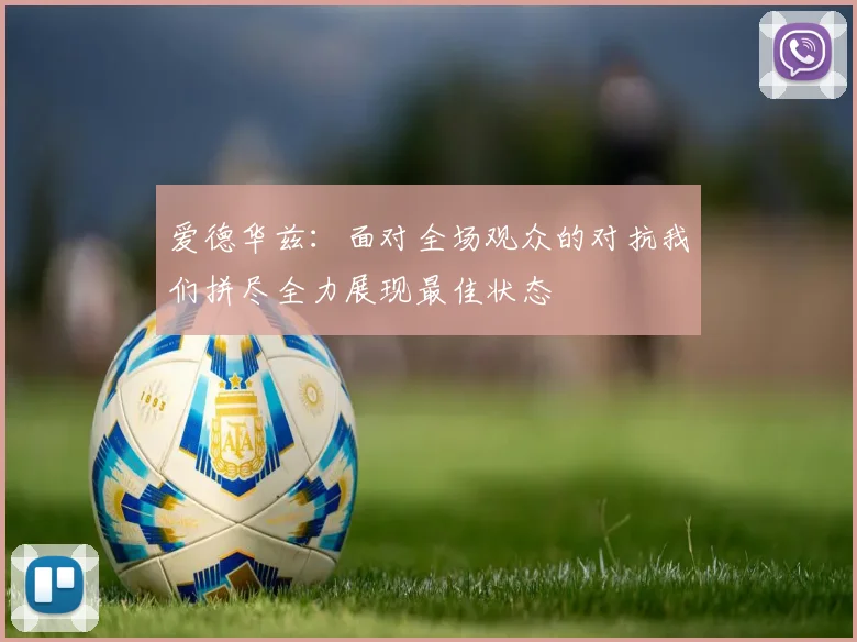 爱德华兹：面对全场观众的对抗我们拼尽全力展现最佳状态