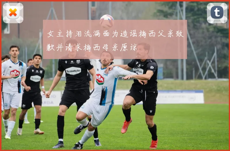 女主持泪流满面为造谣梅西父亲致歉并请求梅西母亲原谅